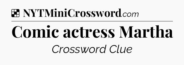 Solution: Comic actress Martha - NYT Crossword