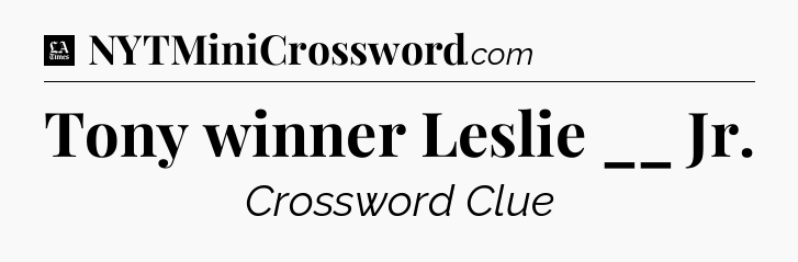 Tony winner Leslie __ Jr - LA Times Crossword