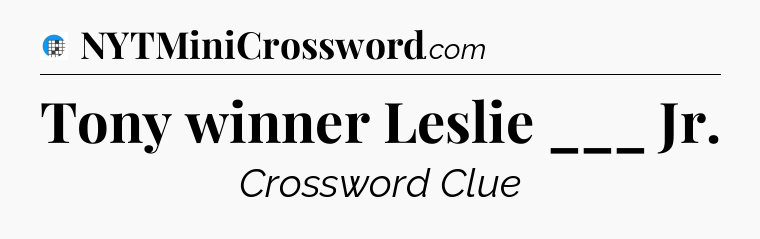 Tony winner Leslie ___ Jr Crossword Clue