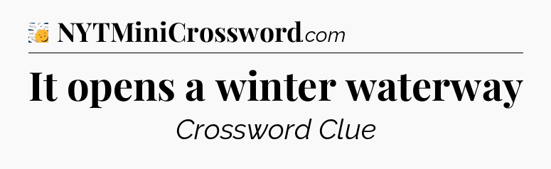 It opens a winter waterway - 7 Little Words