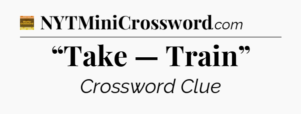 “Take — Train” - Eugene Sheffer Crossword
