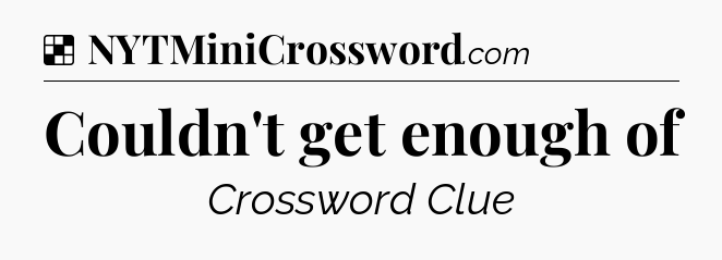 Solution: Couldn't get enough of - NYT Crossword