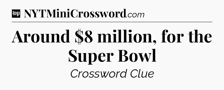 Around $8 million, for the Super Bowl Crossword Clue
