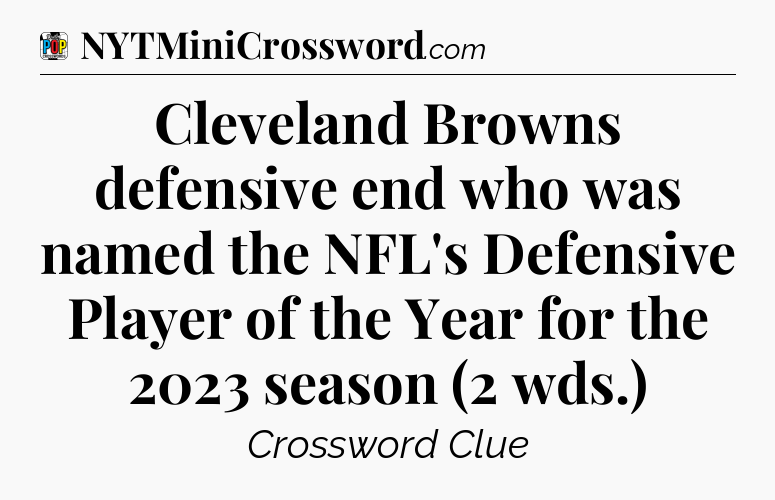 Cleveland Browns defensive end who was named the NFL's Defensive Player of the Year for the 2023 season (2 wds.) Crossword Clue