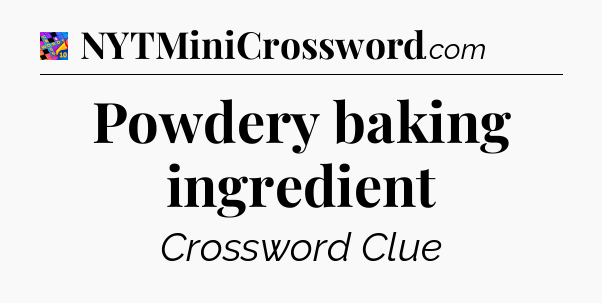 Powdery baking ingredient Crossword Clue