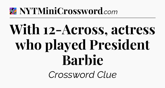 With 12-Across, actress who played President Barbie Crossword Clue