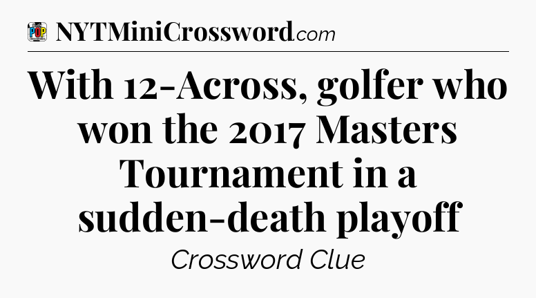With 12-Across, golfer who won the 2017 Masters Tournament in a sudden-death playoff Crossword Clue