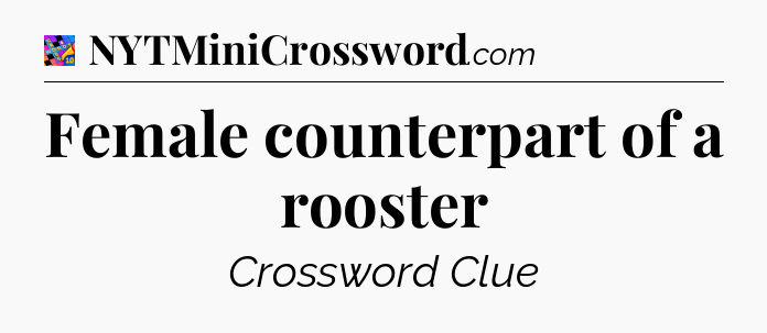 Female counterpart of a rooster Crossword Clue