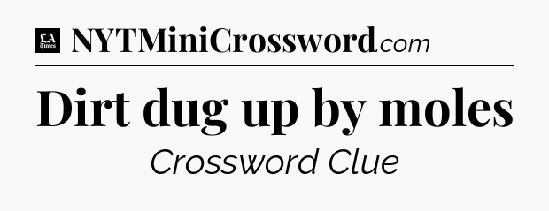 Dirt dug up by moles - LA Times Crossword