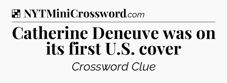 Solution: Catherine Deneuve was on its first U.S. cover - NYT Crossword