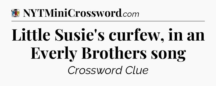 Little Susie's curfew, in an Everly Brothers song Crossword Clue