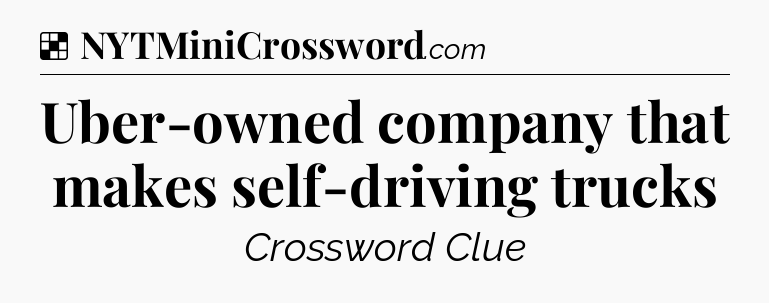 Solution: Uber-owned company that makes self-driving trucks - NYT Crossword