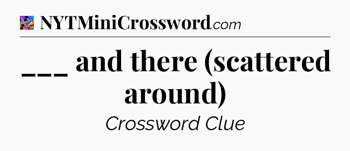 ___ and there (scattered around) Crossword Clue
