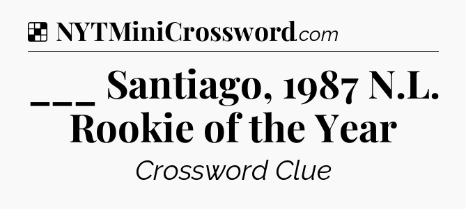 Solution: ___ Santiago, 1987 N.L. Rookie of the Year - NYT Crossword