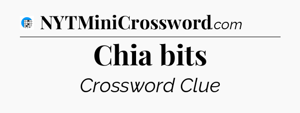 Chia bits Crossword Clue