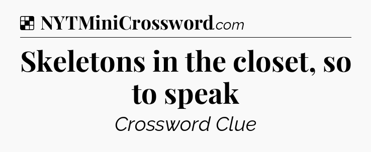 Solution: Skeletons in the closet, so to speak - NYT Crossword