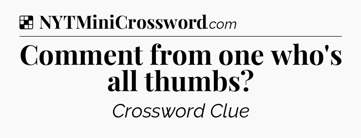 Solution: Comment from one who's all thumbs - NYT Crossword
