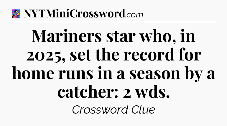 Mariners star who, in 2025, set the record for home runs in a season by a catcher: 2 wds Crossword Clue