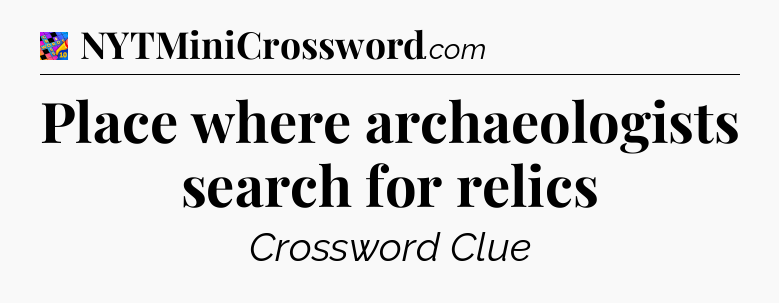 Place where archaeologists search for relics Crossword Clue