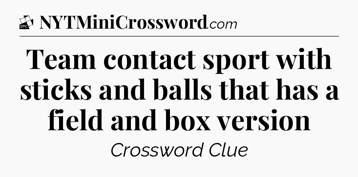 Team contact sport with sticks and balls that has a field and box version - Daily Themed Classic Crossword