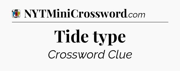Tide type Crossword Clue
