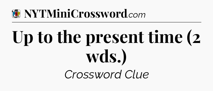 Up to the present time (2 wds.) Crossword Clue