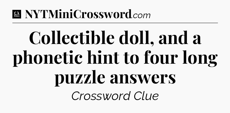 Collectible doll, and a phonetic hint to four long puzzle answers - LA Times Crossword