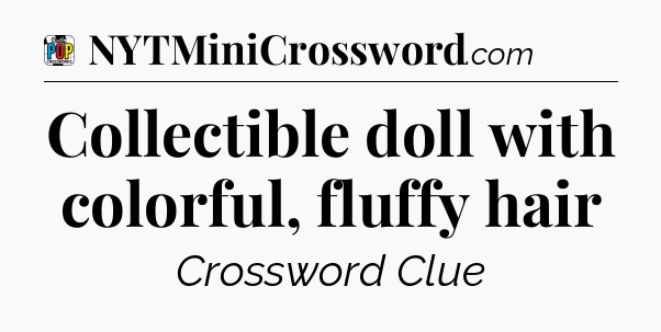 Collectible doll with colorful, fluffy hair Crossword Clue