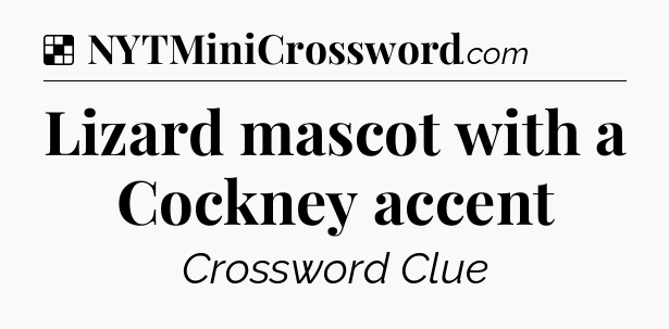 Solution: Lizard mascot with a Cockney accent - NYT Crossword