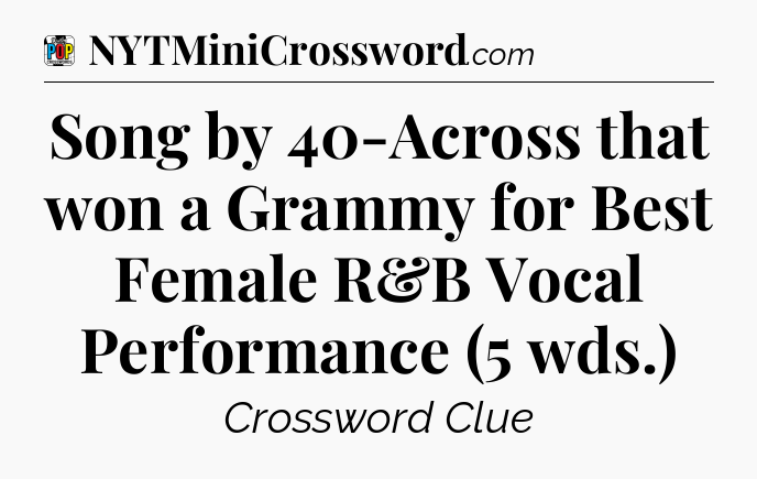 Song by 40-Across that won a Grammy for Best Female R&B Vocal Performance (5 wds.) Crossword Clue