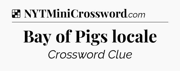 Solution: Bay of Pigs locale - NYT Crossword
