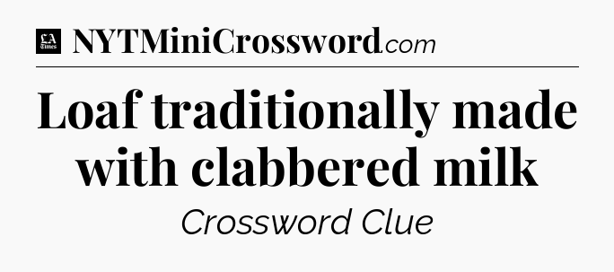 Loaf traditionally made with clabbered milk - LA Times Crossword