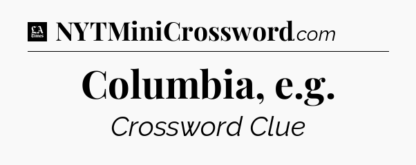Columbia, e.g - LA Times Crossword