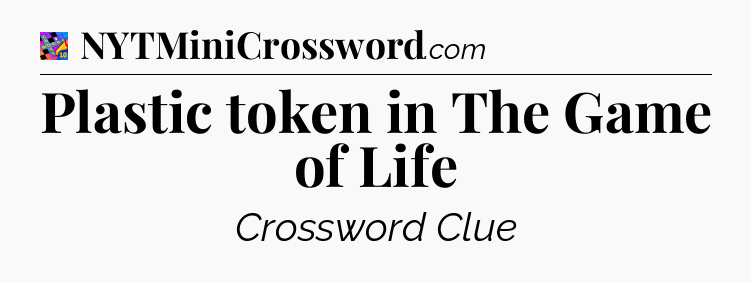 Plastic token in The Game of Life Crossword Clue