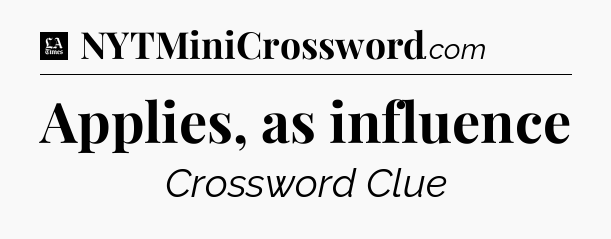 Applies, as influence - LA Times Crossword