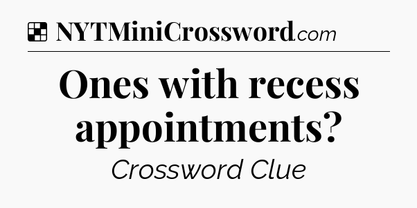 Solution: Ones with recess appointments - NYT Crossword