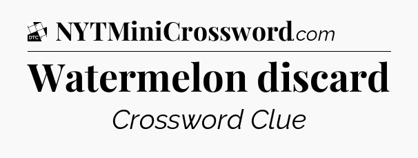 Watermelon discard - Daily Themed Mini Crossword
