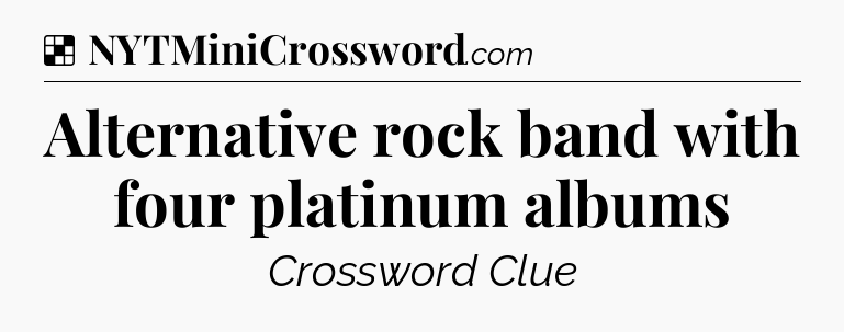 Solution: Alternative rock band with four platinum albums - NYT Crossword