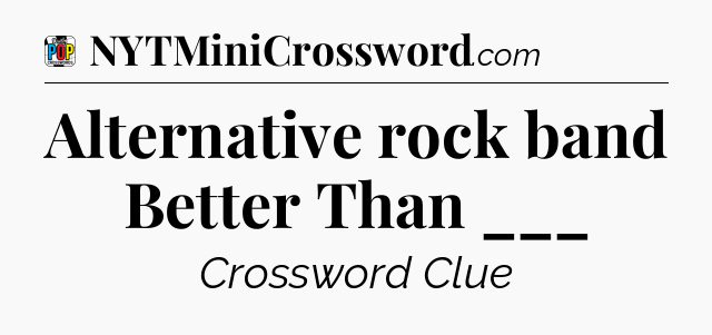 Alternative rock band Better Than ___ Crossword Clue