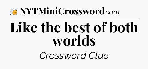 Like the best of both worlds - 7 Little Words