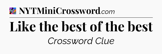 Like the best of the best Crossword Clue