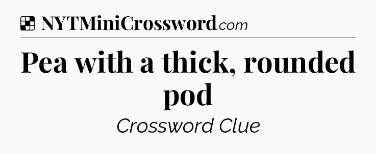Solution: Pea with a thick, rounded pod - NYT Crossword