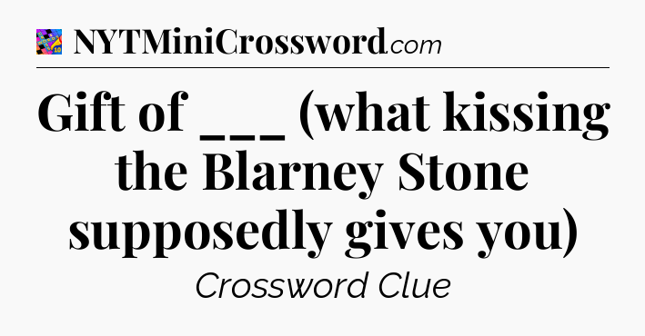 Gift of ___ (what kissing the Blarney Stone supposedly gives you) Crossword Clue
