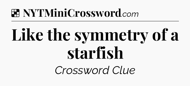Solution: Like the symmetry of a starfish - NYT Crossword