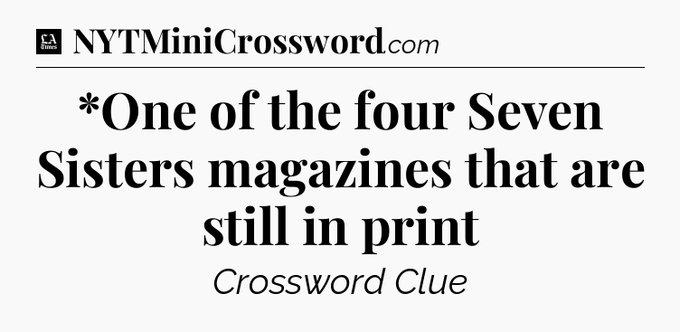 *One of the four Seven Sisters magazines that are still in print - LA Times Crossword