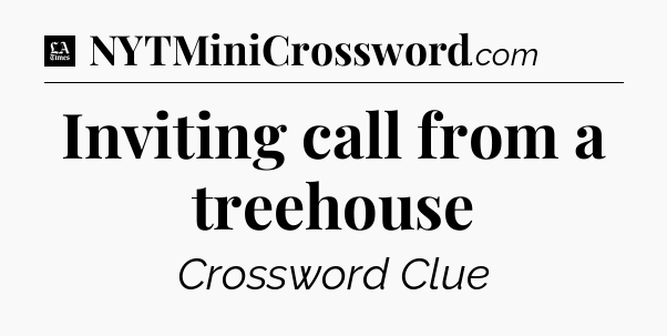 Inviting call from a treehouse - LA Times Crossword