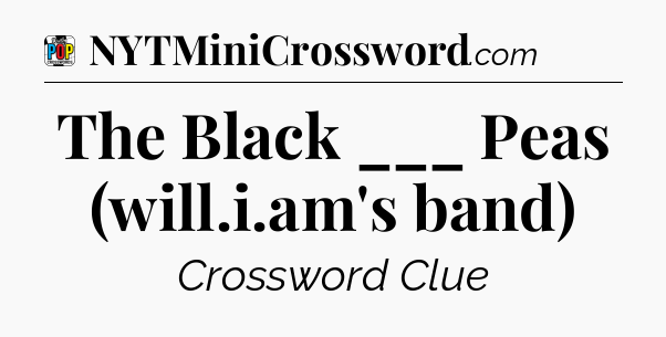 The Black ___ Peas (will.i.am's band) Crossword Clue