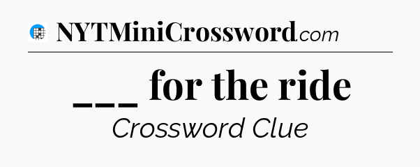 ___ for the ride Crossword Clue