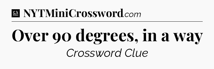 Over 90 degrees, in a way - LA Times Crossword