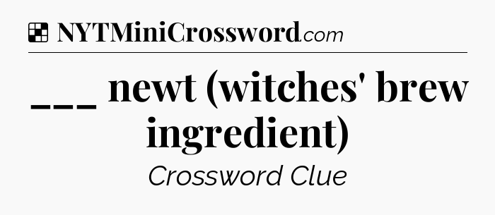 Solution: ___ newt (witches' brew ingredient) - NYT Crossword
